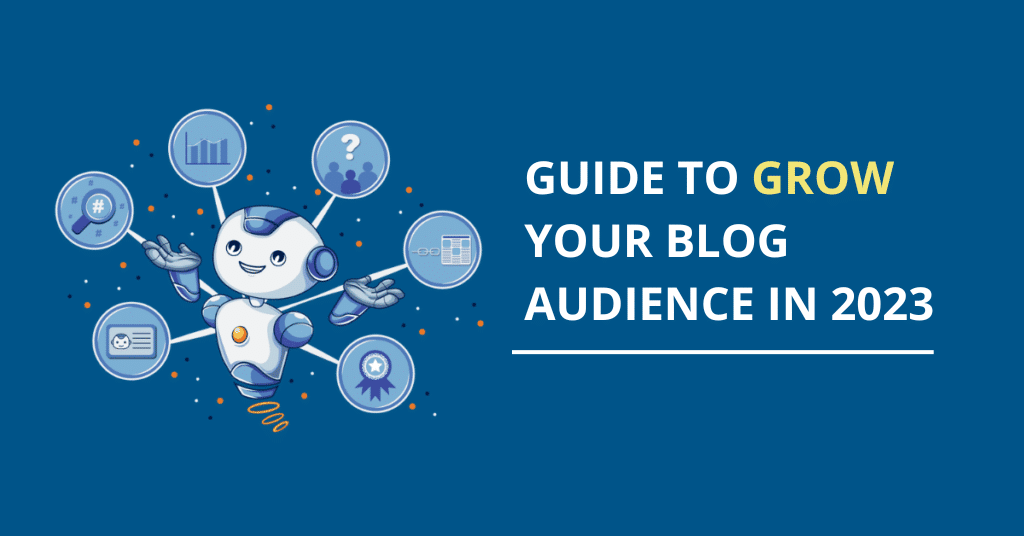 The Definitive Guide To Growing Your Blog’s Audience in 2023